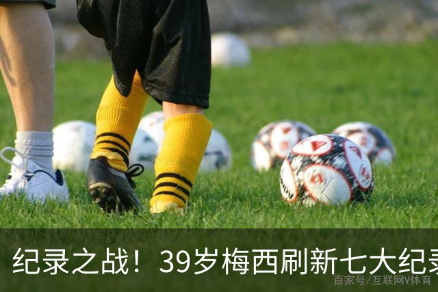 纪录之战！39岁梅西刷新七大纪录：连续7场世界杯破门历史首人！